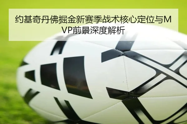 约基奇丹佛掘金新赛季战术核心定位与MVP前景深度解析（s16jingcai）